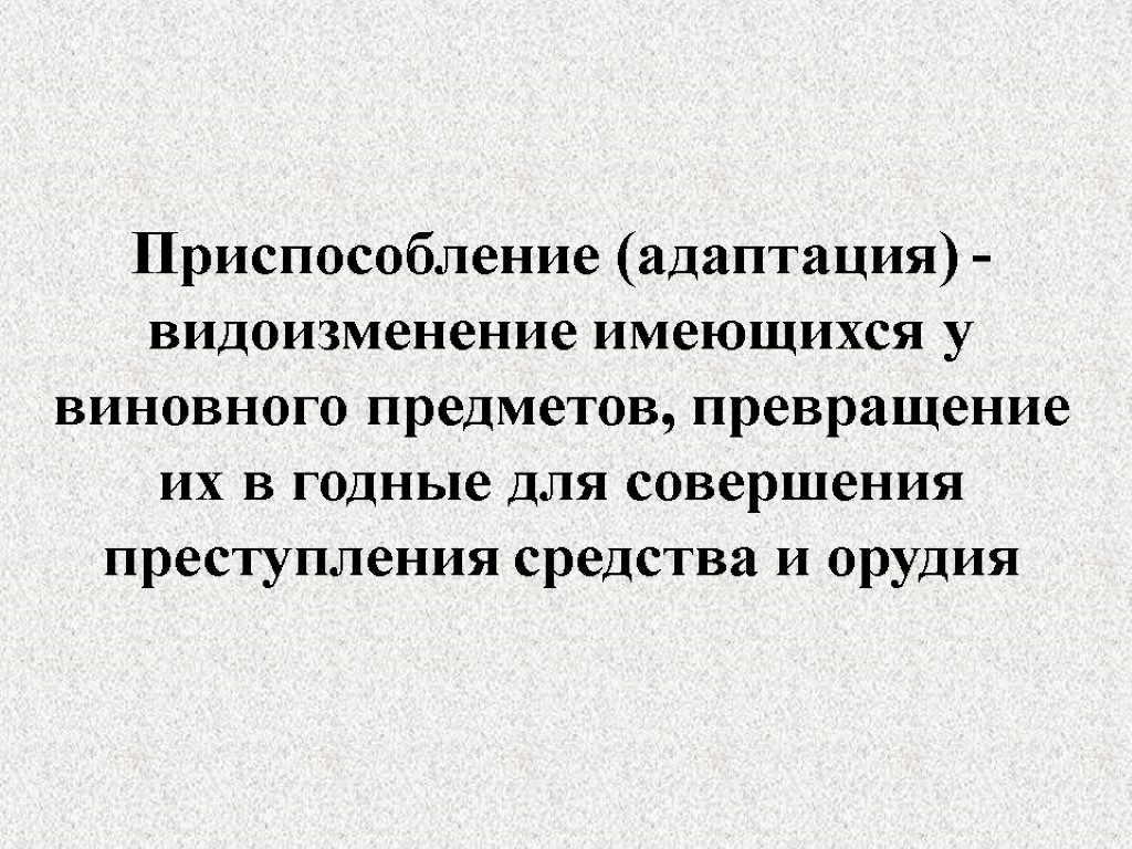 Приспособление (адаптация) - видоизменение имеющихся у виновного предметов, превращение их в годные для совершения